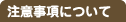 注意事項について