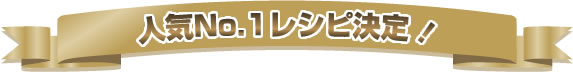 人気No.1レシピ決定！