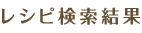レシピ検索結果